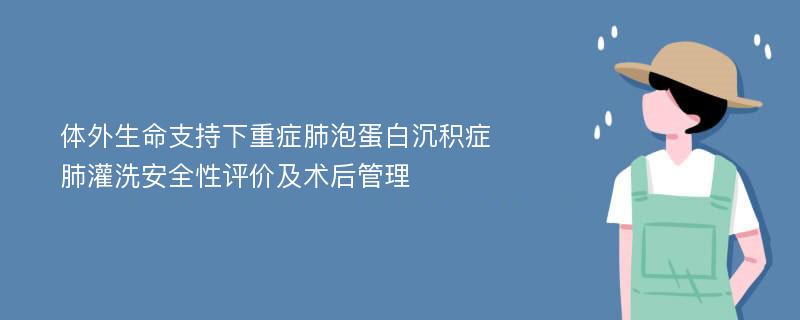 体外生命支持下重症肺泡蛋白沉积症肺灌洗安全性评价及术后管理