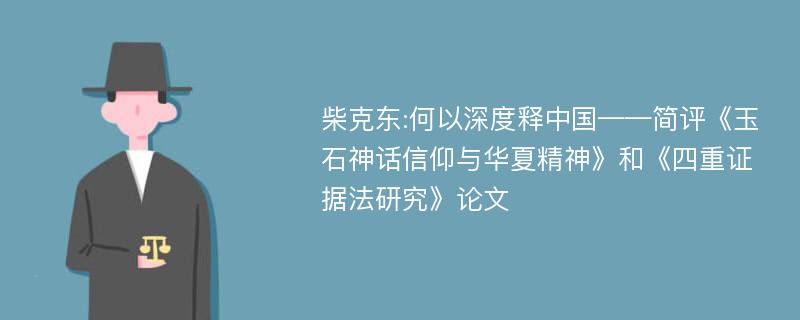 柴克东:何以深度释中国——简评《玉石神话信仰与华夏精神》和《四重证据法研究》论文