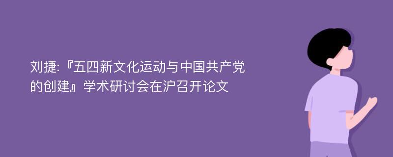 刘捷:『五四新文化运动与中国共产党的创建』学术研讨会在沪召开论文