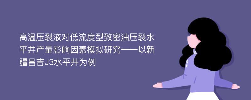 高温压裂液对低流度型致密油压裂水平井产量影响因素模拟研究——以新疆昌吉J3水平井为例