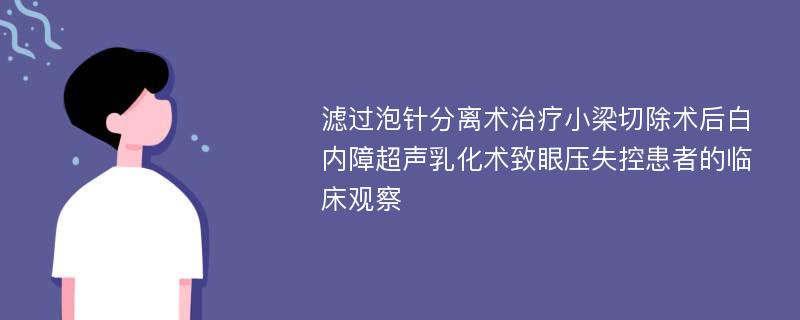 滤过泡针分离术治疗小梁切除术后白内障超声乳化术致眼压失控患者的临床观察