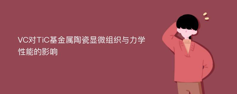 VC对TiC基金属陶瓷显微组织与力学性能的影响