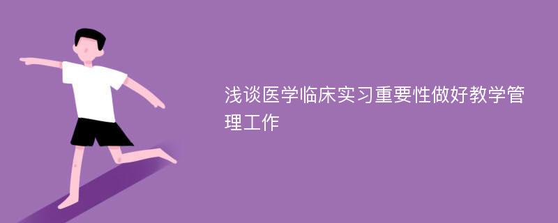 浅谈医学临床实习重要性做好教学管理工作