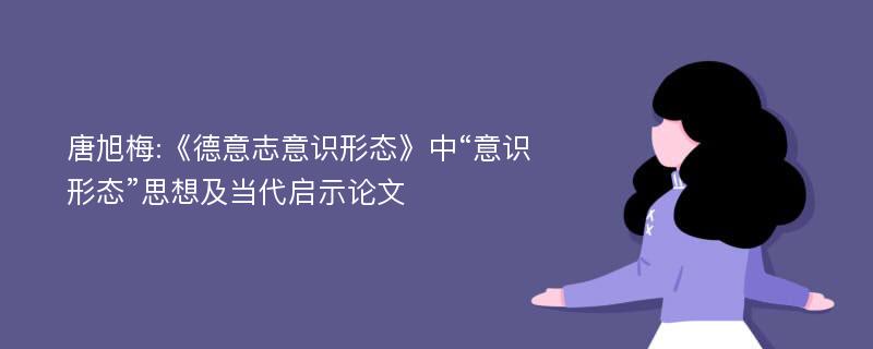 唐旭梅:《德意志意识形态》中“意识形态”思想及当代启示论文