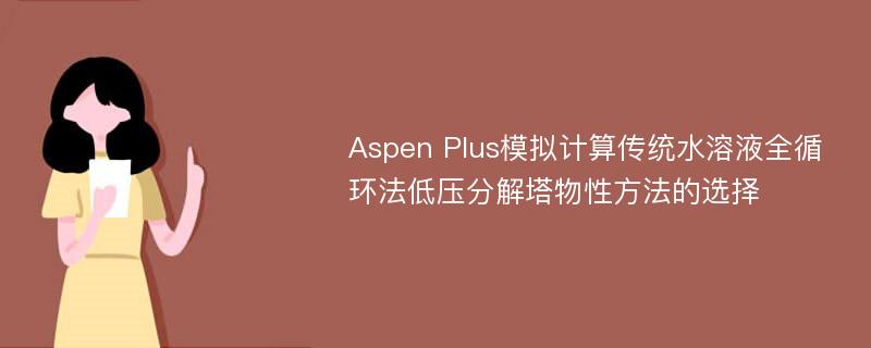 Aspen Plus模拟计算传统水溶液全循环法低压分解塔物性方法的选择