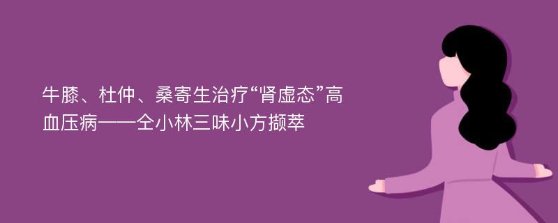 牛膝、杜仲、桑寄生治疗“肾虚态”高血压病——仝小林三味小方撷萃