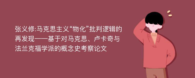 张义修:马克思主义“物化”批判逻辑的再发现——基于对马克思、卢卡奇与法兰克福学派的概念史考察论文