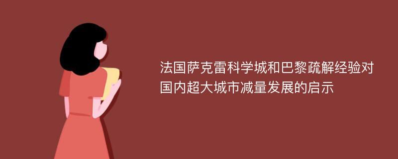 法国萨克雷科学城和巴黎疏解经验对国内超大城市减量发展的启示