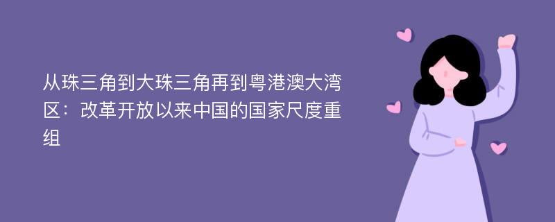 从珠三角到大珠三角再到粤港澳大湾区：改革开放以来中国的国家尺度重组