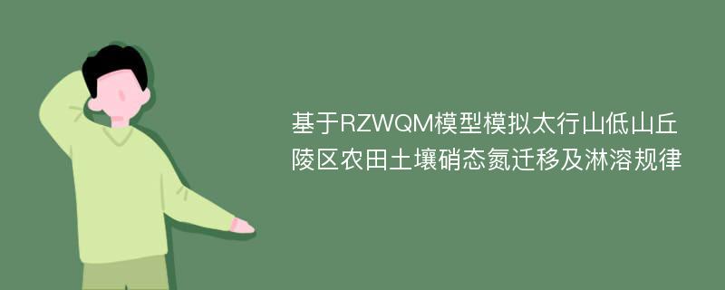 基于RZWQM模型模拟太行山低山丘陵区农田土壤硝态氮迁移及淋溶规律