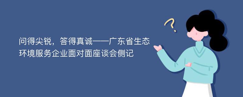 问得尖锐，答得真诚——广东省生态环境服务企业面对面座谈会侧记