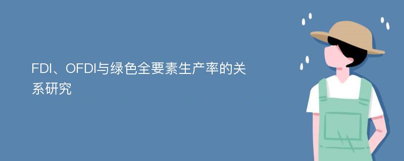 FDI、OFDI与绿色全要素生产率的关系研究