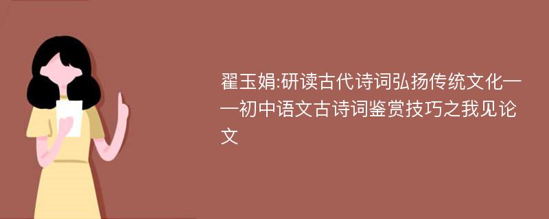 翟玉娟:研读古代诗词弘扬传统文化——初中语文古诗词鉴赏技巧之我见论文