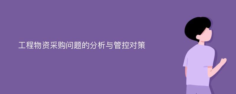 工程物资采购问题的分析与管控对策