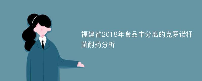 福建省2018年食品中分离的克罗诺杆菌耐药分析