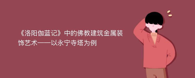 《洛阳伽蓝记》中的佛教建筑金属装饰艺术——以永宁寺塔为例