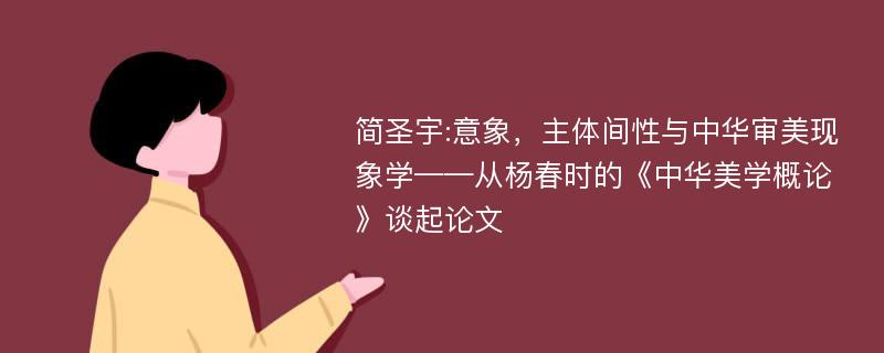 简圣宇:意象，主体间性与中华审美现象学——从杨春时的《中华美学概论》谈起论文