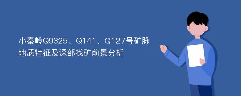 小秦岭Q9325、Q141、Q127号矿脉地质特征及深部找矿前景分析