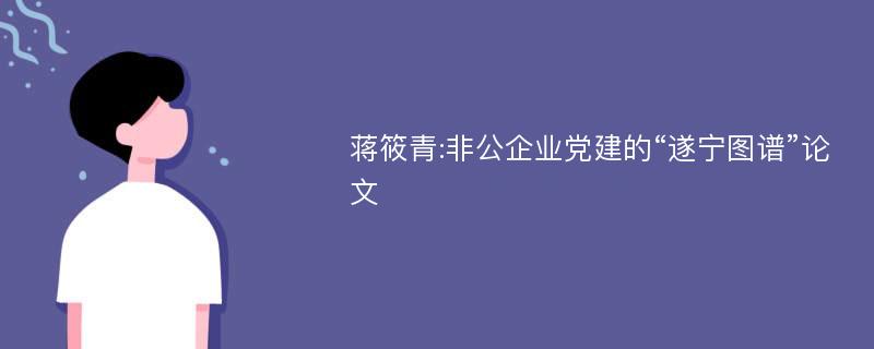 蒋筱青:非公企业党建的“遂宁图谱”论文