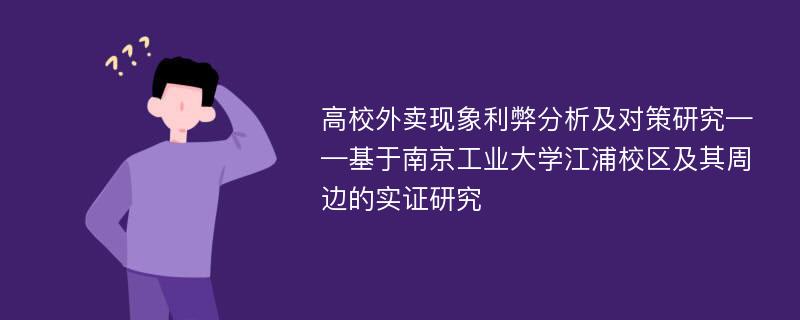 高校外卖现象利弊分析及对策研究——基于南京工业大学江浦校区及其周边的实证研究