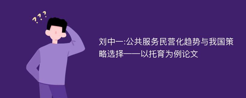 刘中一:公共服务民营化趋势与我国策略选择——以托育为例论文