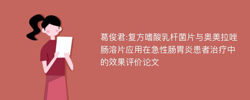 葛俊君:复方嗜酸乳杆菌片与奥美拉唑肠溶片应用在急性肠胃炎患者治疗中的效果评价论文