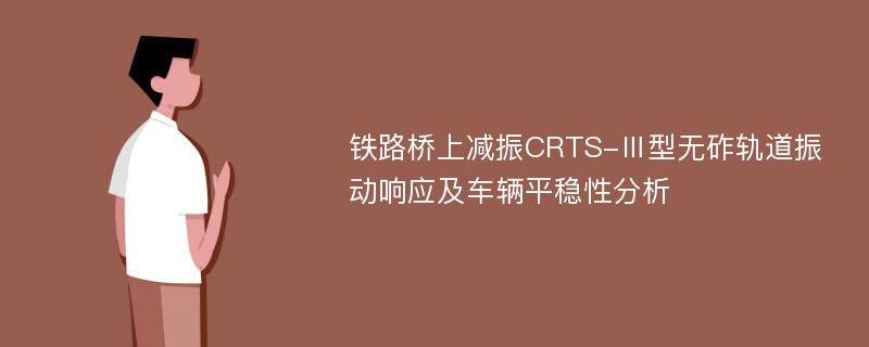 铁路桥上减振CRTS-Ⅲ型无砟轨道振动响应及车辆平稳性分析