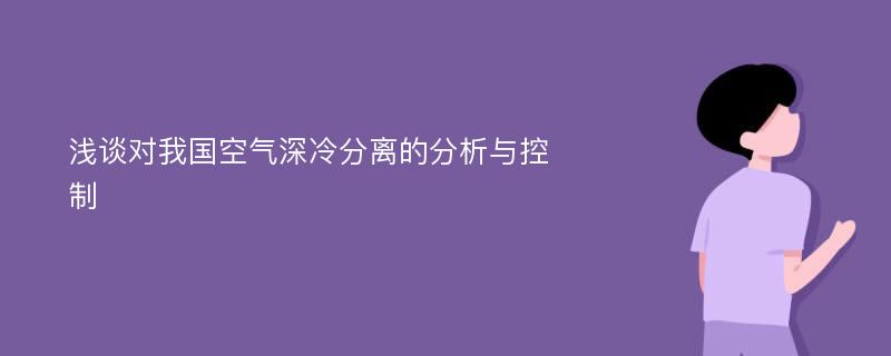 浅谈对我国空气深冷分离的分析与控制