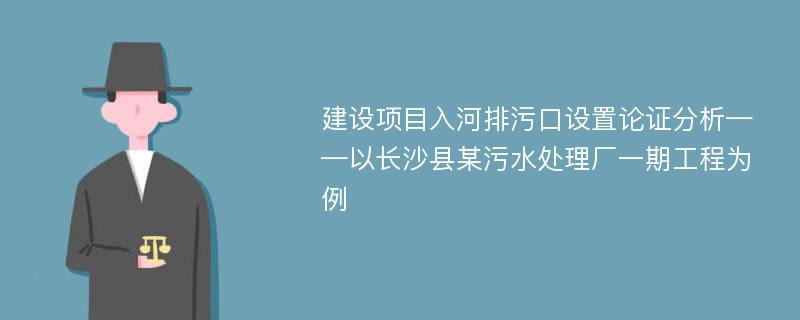 建设项目入河排污口设置论证分析——以长沙县某污水处理厂一期工程为例