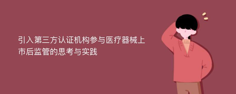 引入第三方认证机构参与医疗器械上市后监管的思考与实践