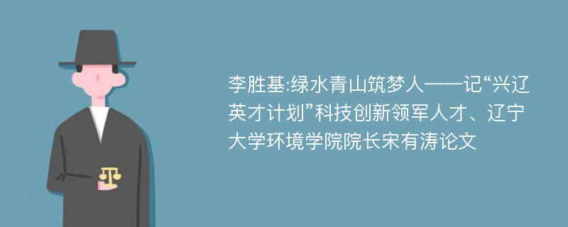 李胜基:绿水青山筑梦人——记“兴辽英才计划”科技创新领军人才、辽宁大学环境学院院长宋有涛论文