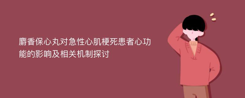 麝香保心丸对急性心肌梗死患者心功能的影响及相关机制探讨