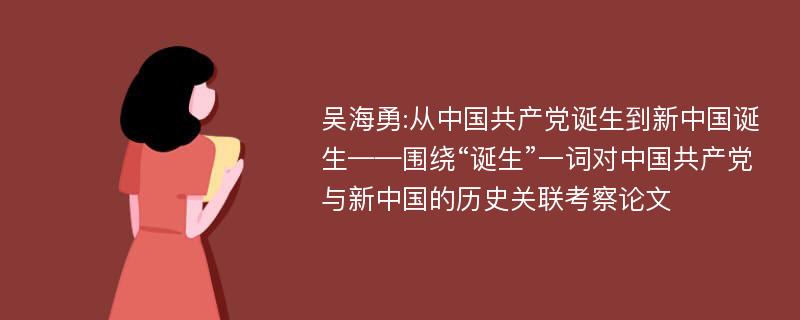 吴海勇:从中国共产党诞生到新中国诞生——围绕“诞生”一词对中国共产党与新中国的历史关联考察论文