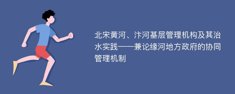 北宋黄河、汴河基层管理机构及其治水实践——兼论缘河地方政府的协同管理机制