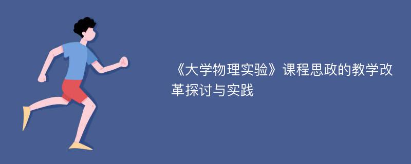 《大学物理实验》课程思政的教学改革探讨与实践