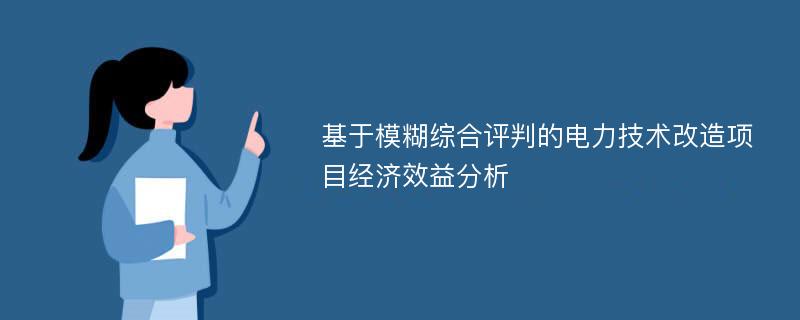 基于模糊综合评判的电力技术改造项目经济效益分析