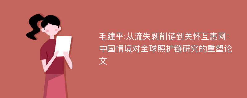 毛建平:从流失剥削链到关怀互惠网：中国情境对全球照护链研究的重塑论文