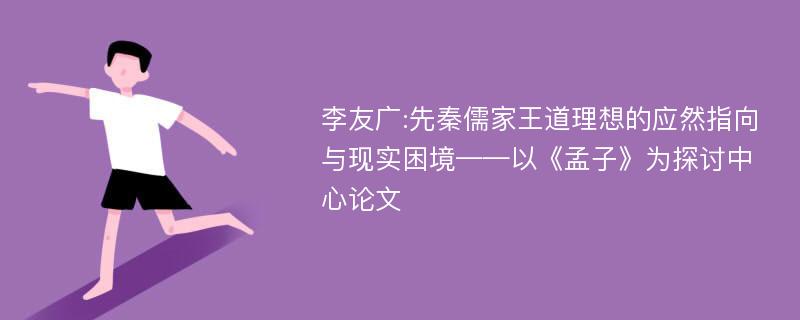 李友广:先秦儒家王道理想的应然指向与现实困境——以《孟子》为探讨中心论文