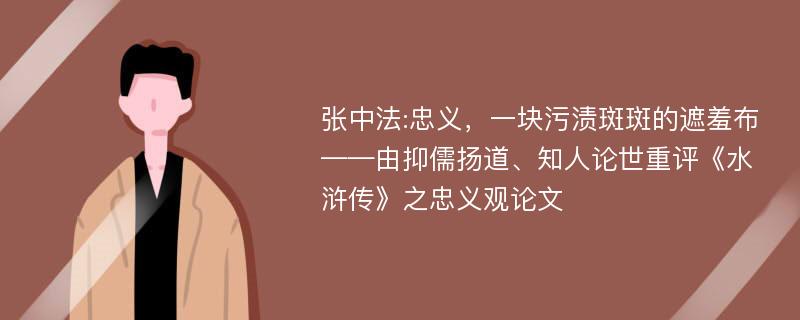 张中法:忠义，一块污渍斑斑的遮羞布——由抑儒扬道、知人论世重评《水浒传》之忠义观论文