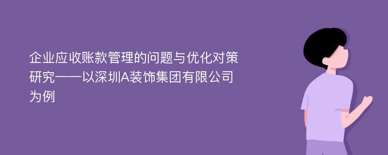 企业应收账款管理的问题与优化对策研究——以深圳A装饰集团有限公司为例