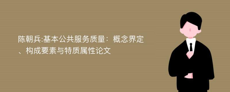 陈朝兵:基本公共服务质量：概念界定、构成要素与特质属性论文