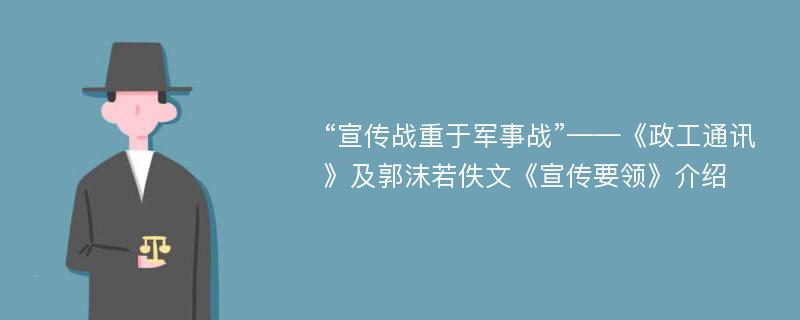 “宣传战重于军事战”——《政工通讯》及郭沫若佚文《宣传要领》介绍