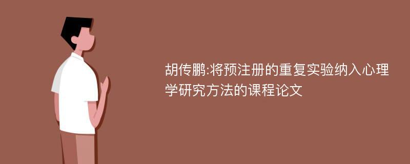 胡传鹏:将预注册的重复实验纳入心理学研究方法的课程论文