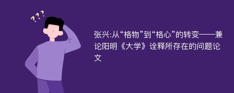 张兴:从“格物”到“格心”的转变——兼论阳明《大学》诠释所存在的问题论文