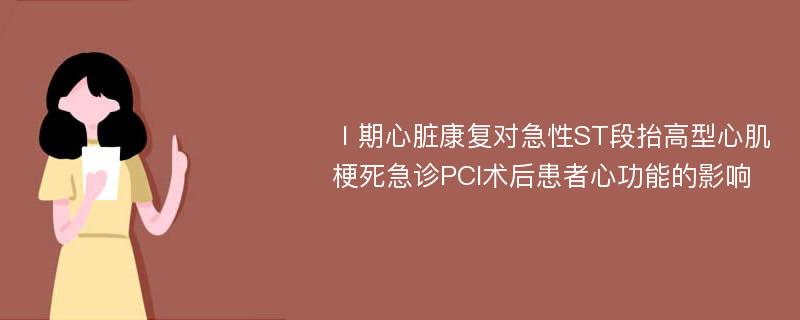 Ⅰ期心脏康复对急性ST段抬高型心肌梗死急诊PCI术后患者心功能的影响