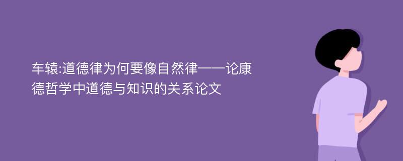 车辕:道德律为何要像自然律——论康德哲学中道德与知识的关系论文