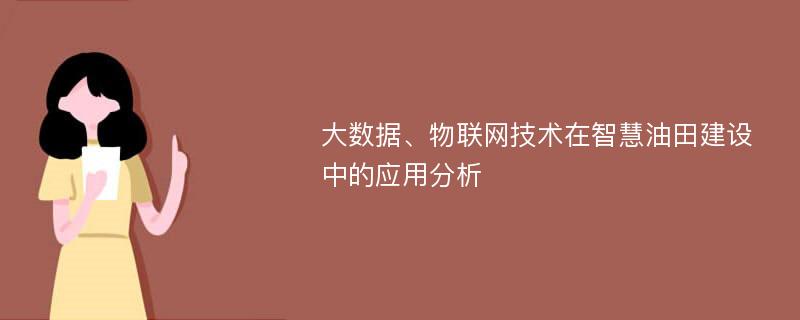 大数据、物联网技术在智慧油田建设中的应用分析