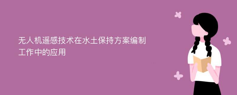 无人机遥感技术在水土保持方案编制工作中的应用