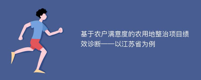 基于农户满意度的农用地整治项目绩效诊断——以江苏省为例