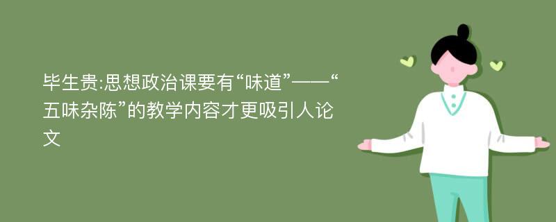 毕生贵:思想政治课要有“味道”——“五味杂陈”的教学内容才更吸引人论文